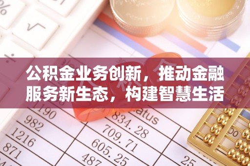 香坊公积金业务创新，推动金融服务新生态，构建智慧生活新未来