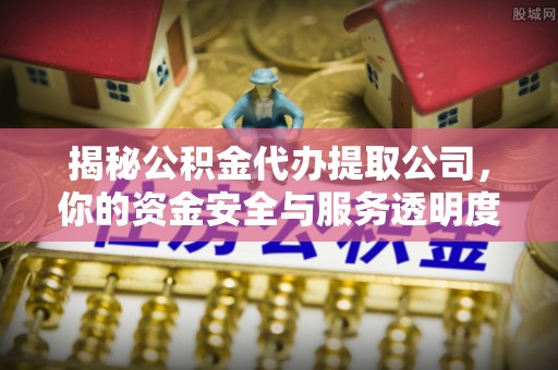 香坊揭秘公积金代办提取公司，你的资金安全与服务透明度指南