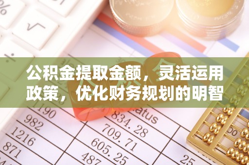 香坊公积金提取金额，灵活运用政策，优化财务规划的明智选择