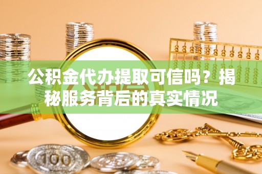 香坊公积金代办提取可信吗？揭秘服务背后的真实情况