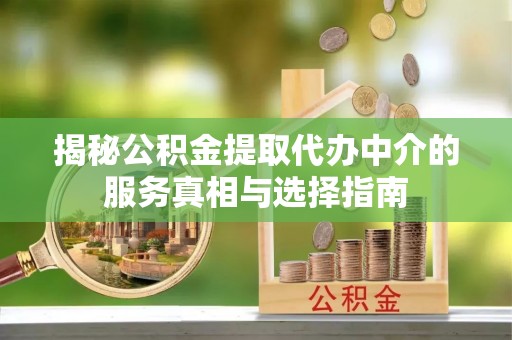 香坊揭秘公积金提取代办中介的服务真相与选择指南