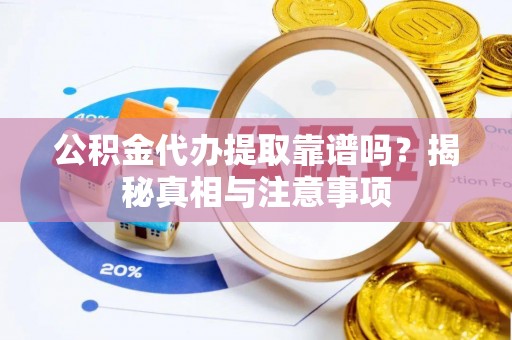 香坊公积金代办提取靠谱吗？揭秘真相与注意事项