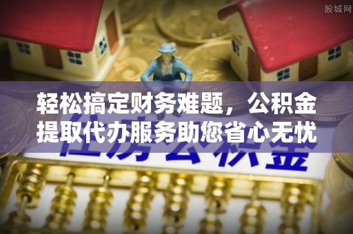 香坊轻松搞定财务难题，公积金提取代办服务助您省心无忧