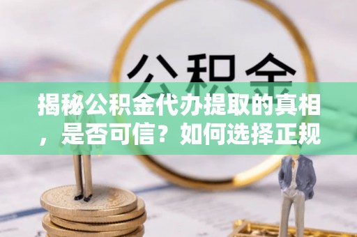 香坊揭秘公积金代办提取的真相，是否可信？如何选择正规服务？