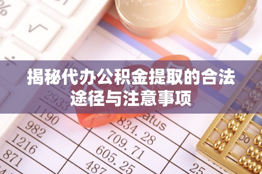 香坊揭秘代办公积金提取的合法途径与注意事项