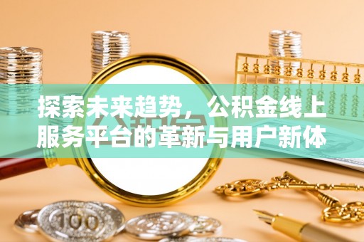 香坊探索未来趋势，公积金线上服务平台的革新与用户新体验