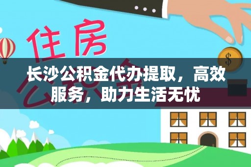 香坊长沙公积金代办提取，高效服务，助力生活无忧