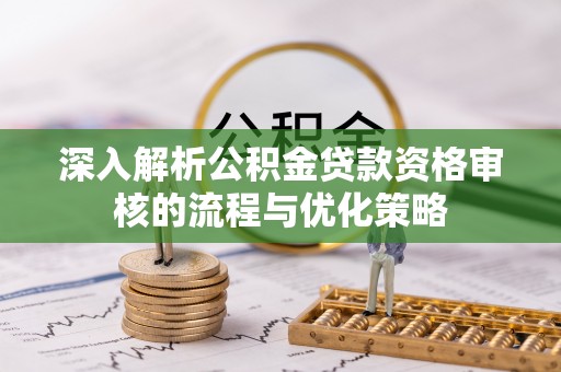 香坊深入解析公积金贷款资格审核的流程与优化策略
