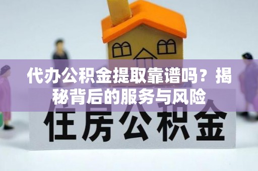 香坊代办公积金提取靠谱吗？揭秘背后的服务与风险