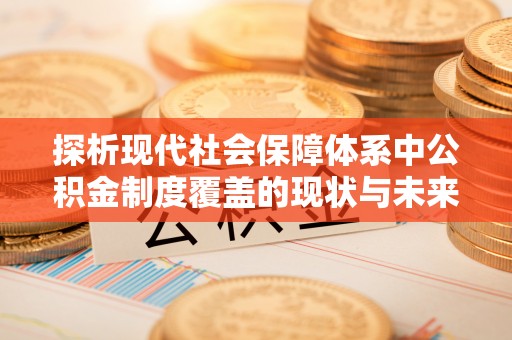 香坊探析现代社会保障体系中公积金制度覆盖的现状与未来