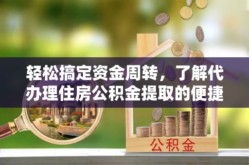 香坊轻松搞定资金周转，了解代办理住房公积金提取的便捷之道