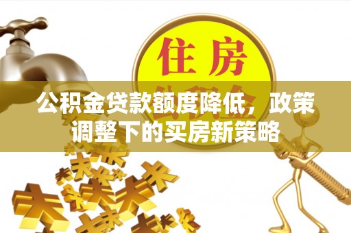 香坊公积金贷款额度降低，政策调整下的买房新策略