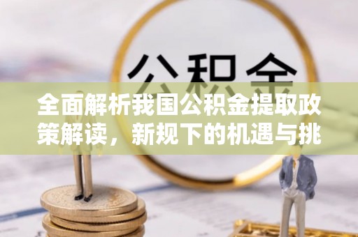 香坊全面解析我国公积金提取政策解读，新规下的机遇与挑战