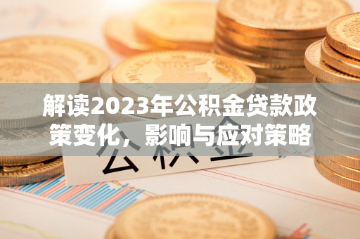 香坊解读2023年公积金贷款政策变化，影响与应对策略