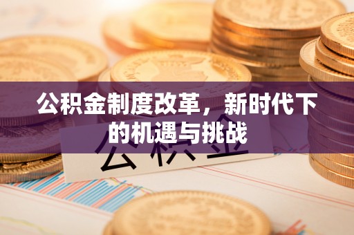 香坊公积金制度改革，新时代下的机遇与挑战