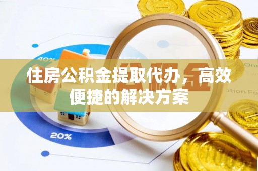 香坊住房公积金提取代办，高效便捷的解决方案