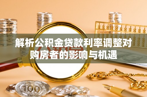 香坊解析公积金贷款利率调整对购房者的影响与机遇