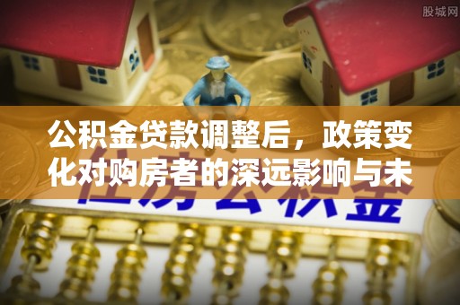 香坊公积金贷款调整后，政策变化对购房者的深远影响与未来趋势分析