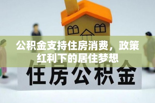 香坊公积金支持住房消费，政策红利下的居住梦想