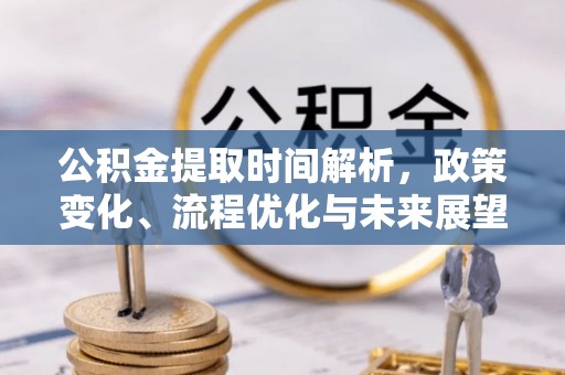 香坊公积金提取时间解析，政策变化、流程优化与未来展望