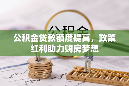 香坊公积金贷款额度提高，政策红利助力购房梦想