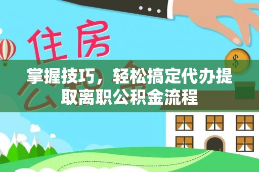 香坊掌握技巧，轻松搞定代办提取离职公积金流程