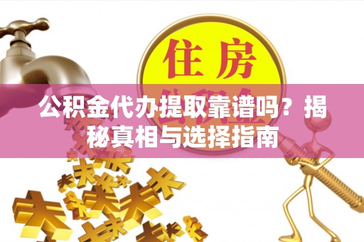香坊公积金代办提取靠谱吗？揭秘真相与选择指南