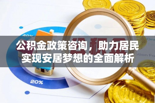 香坊公积金政策咨询，助力居民实现安居梦想的全面解析