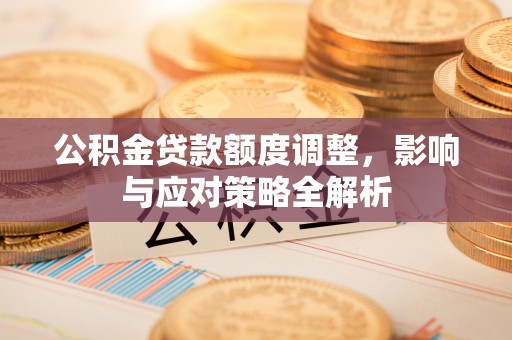 香坊公积金贷款额度调整，影响与应对策略全解析