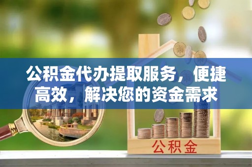 香坊公积金代办提取服务，便捷高效，解决您的资金需求