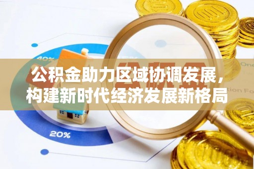 香坊公积金助力区域协调发展，构建新时代经济发展新格局
