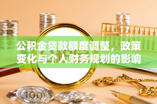 香坊公积金贷款额度调整，政策变化与个人财务规划的影响分析
