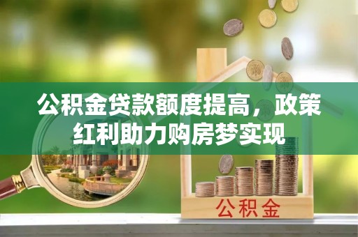 香坊公积金贷款额度提高，政策红利助力购房梦实现