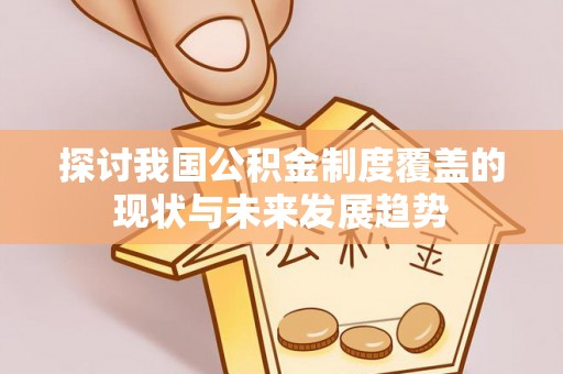 香坊探讨我国公积金制度覆盖的现状与未来发展趋势