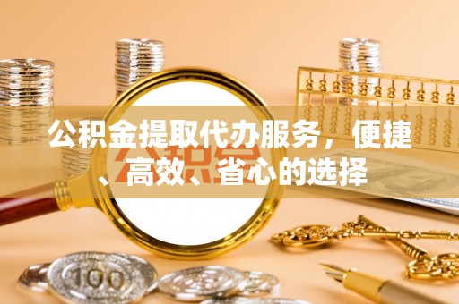 香坊公积金提取代办服务，便捷、高效、省心的选择