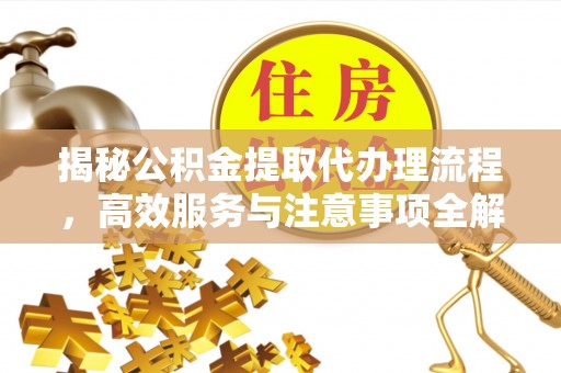 香坊揭秘公积金提取代办理流程，高效服务与注意事项全解析