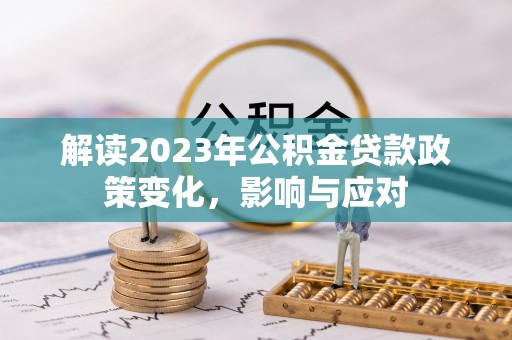 香坊解读2023年公积金贷款政策变化，影响与应对