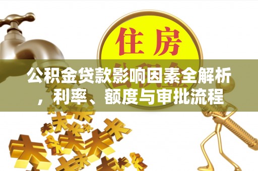 香坊公积金贷款影响因素全解析，利率、额度与审批流程