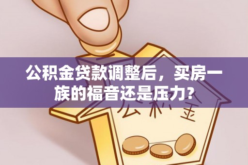 香坊公积金贷款调整后，买房一族的福音还是压力？