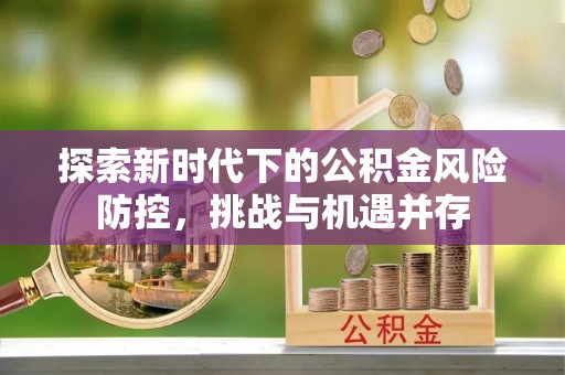 香坊探索新时代下的公积金风险防控，挑战与机遇并存