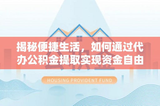 香坊揭秘便捷生活，如何通过代办公积金提取实现资金自由
