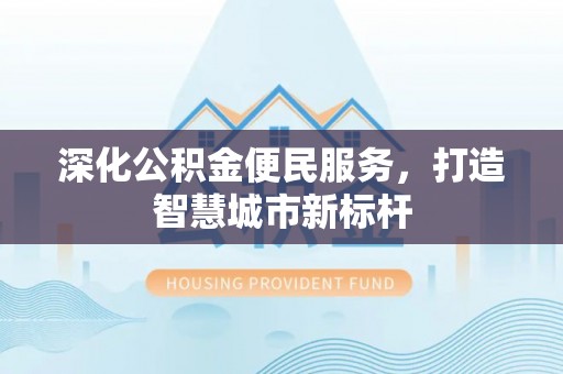 香坊深化公积金便民服务，打造智慧城市新标杆