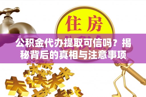 香坊公积金代办提取可信吗？揭秘背后的真相与注意事项
