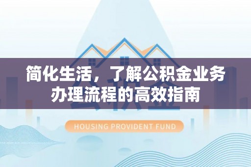 香坊简化生活，了解公积金业务办理流程的高效指南