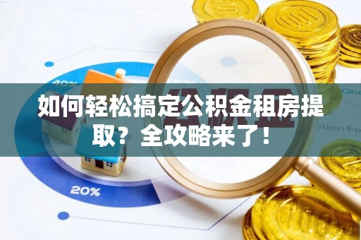 香坊如何轻松搞定公积金租房提取？全攻略来了！