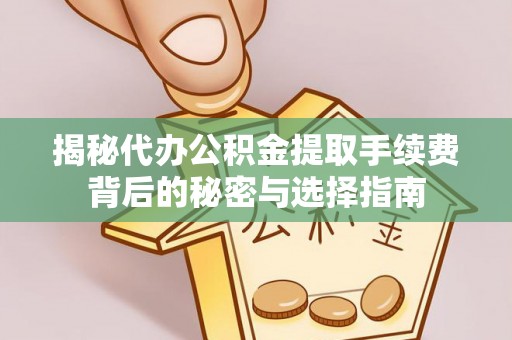 香坊揭秘代办公积金提取手续费背后的秘密与选择指南