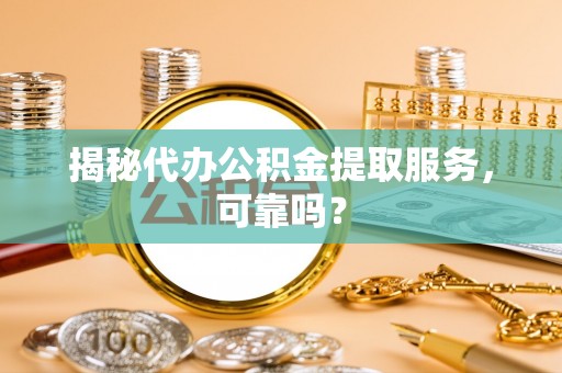香坊揭秘代办公积金提取服务，可靠吗？