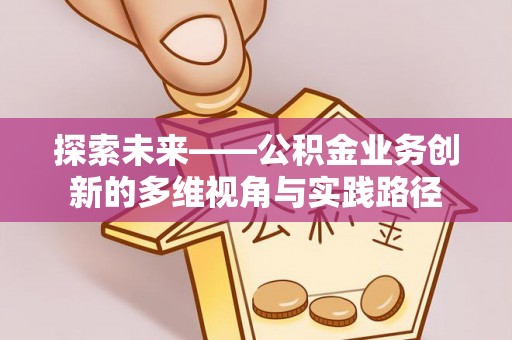 香坊探索未来——公积金业务创新的多维视角与实践路径
