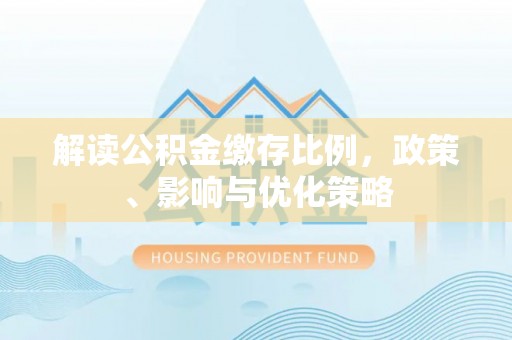 香坊解读公积金缴存比例，政策、影响与优化策略