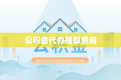 香坊公积金代办提取费用